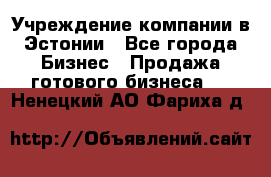 Учреждение компании в Эстонии - Все города Бизнес » Продажа готового бизнеса   . Ненецкий АО,Фариха д.